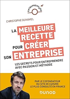 La meilleure recette pour créer son entreprise: Les secrets pour entreprendre avec passion et méthode
