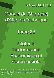 Manuel du Chargé d’Affaires – Tome 2B : Piloter la Performance Economique et Commerciale: Suivi Financier, PFA, Trésorerie, Facturation, Commandes et Performance Client