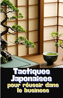 TACTIQUES JAPONAISES POUR RÉUSSIR DANS LE BUSINESS: et booster votre entreprise